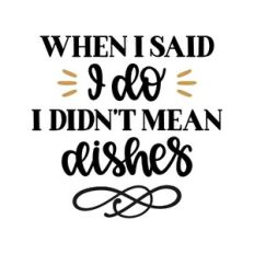when i said i do i didn't mean dishes