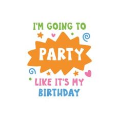 i'm going to party like it's my birthday