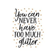 you can never have too much glitter