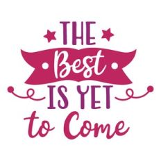 the best is yet to come