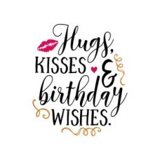 hugs, kisses and birthday wishes.