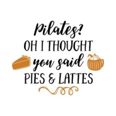 pilates? oh i thought you said pies and lattes