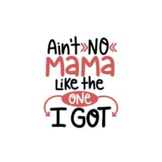 ain't no mama like the one i got
