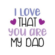 i love that you are my dad