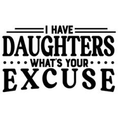 I have daughter what's your excuse