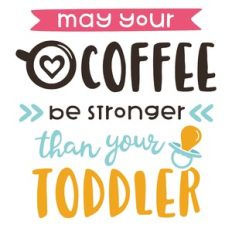 coffee be stronger than toddler
