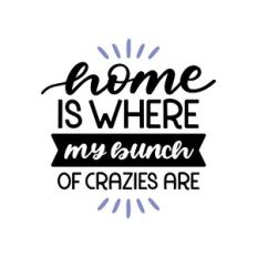 home is where my bunch of crazies are