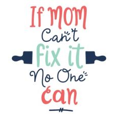 if mom can't fix it, no one can