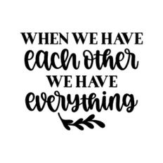 when we have each other we have everything