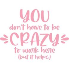 you don't have to be crazy to work here