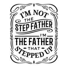 I'm not the step father, I'm the father that stepped up
