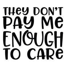 they don't pay me enough to care