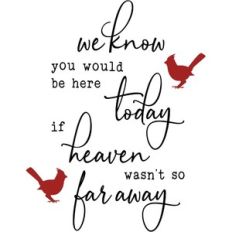 we know you would be here today if heaven wasn't so far away