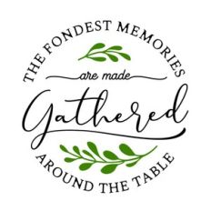 the fondest memories are made gathered around the table