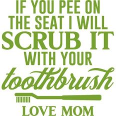 if you pee on the seat I will scrub it with your toothbrush
