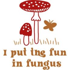 I put the fun in fungi