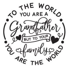 to the world you are a grandfather but to your family you are the worl