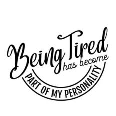 being tired has become part of my personality