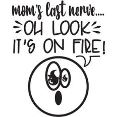 mom’s last nerve, oh look it’s on fire