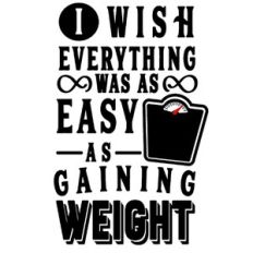 wish everything as easy as gaining weight