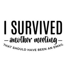 I survived another meeting that should have been an email