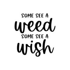 some see a weed some see a wish