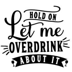 let me overdrink about it