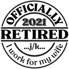 I'm retired, just kidding I work for my wife