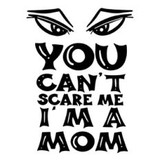 You can’t scare me I’m a mom