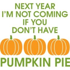 next year I am not coming if you don't have pumpkin pie