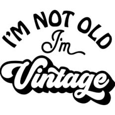 I'm not old I'm Vintage