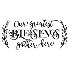 Our greatest Blessings gather here