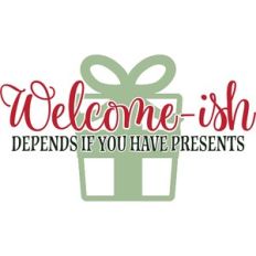 Welcome-Ish Depends If You Have Presents - Christmas Design