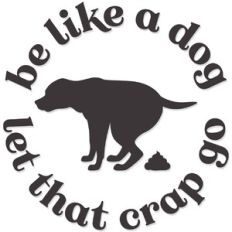 Be like a Dog, Let that Crap Go
