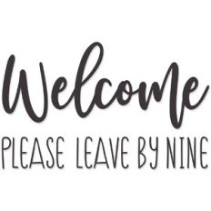 Welcome, Please leave by nine