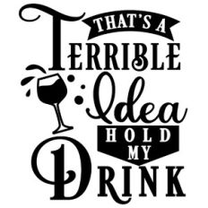 Terrible Idea Hold My Drink