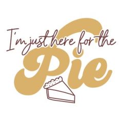 I'm Just here for the Pie