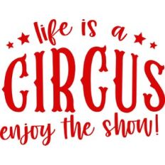 Life is a Circus Enjoy the Show