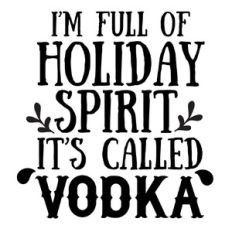 I’m full of holiday spirit it’s called vodka