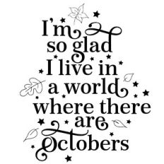 I'm So Glad I Live In A World Where There Are Octobers