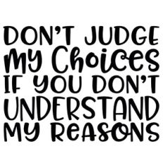 Don't Judge My Choices If You Don't Understand My Reasons