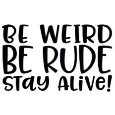 Be Weird Be Rude Stay Alive