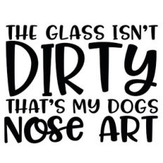 The Glass Isn't Dirty That's My Dogs Nose Art