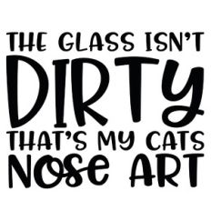 The Glass Isn't Dirty That's My Cats Nose Art