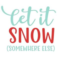 Let it snow somewhere else