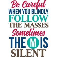 be careful when you blindly follow the masses
