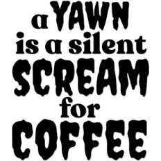A yawn is a Silent Scream for Coffee