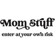 Mom Stuff enter at your own risk