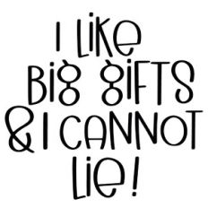 I Like Big Gifts and I Cannot Lie