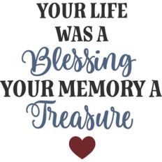 Your Life Was A Blessing Your Memory A Treasure
